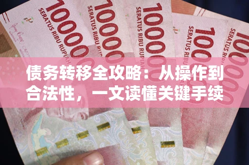 武汉债务转移全攻略:从操作到合法性,一文读懂关键手续! 武汉债务转移全攻略:从操作到合法性,一文读懂关键手续!