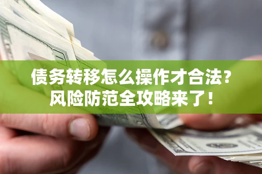 武汉债务转移怎么操作才合法?风险防范全攻略来了! 武汉债务转移怎么操作才合法?风险防范全攻略来了!
