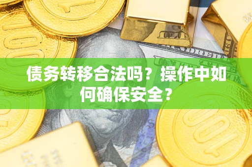 武汉债务转移合法吗?操作中如何确保安全? 武汉债务转移合法吗?操作中如何确保安全?