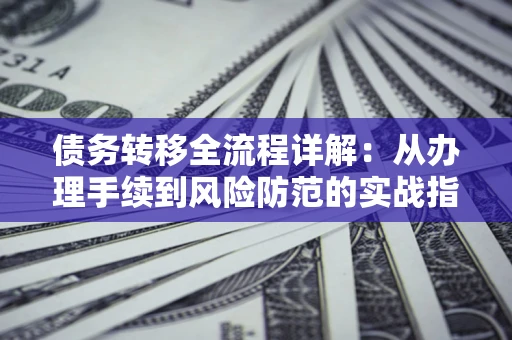 武汉债务转移全流程详解:从办理手续到风险防范的实战指南 武汉债务转移全流程详解:从办理手续到风险防范的实战指南