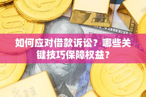 武汉如何应对借款诉讼?哪些关键技巧保障权益? 武汉如何应对借款诉讼?哪些关键技巧保障权益?