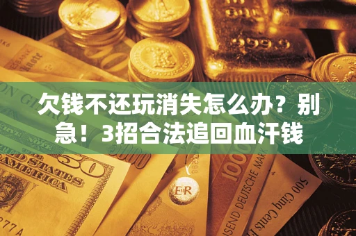 武汉欠钱不还玩消失怎么办?别急!3招合法追回血汗钱 武汉欠钱不还玩消失怎么办?别急!3招合法追回血汗钱