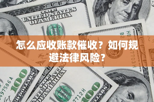 武汉怎么应收账款催收?如何规避法律风险? 武汉怎么应收账款催收?如何规避法律风险?