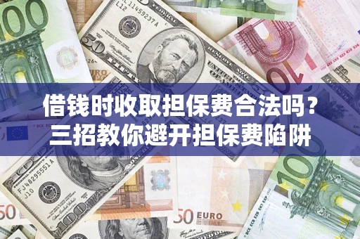 武汉借钱时收取担保费合法吗?三招教你避开担保费陷阱 武汉借钱时收取担保费合法吗?三招教你避开担保费陷阱
