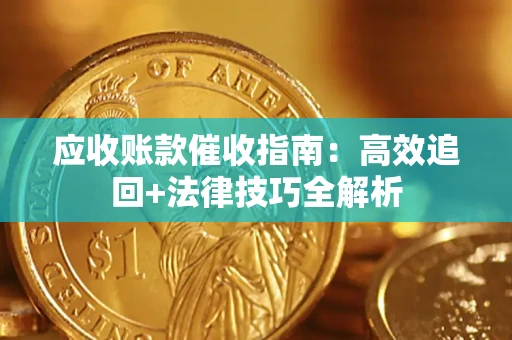 武汉应收账款催收指南:高效追回+法律技巧全解析 武汉应收账款催收指南:高效追回+法律技巧全解析