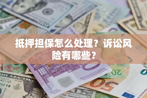 武汉抵押担保怎么处理?诉讼风险有哪些? 武汉抵押担保怎么处理?诉讼风险有哪些?