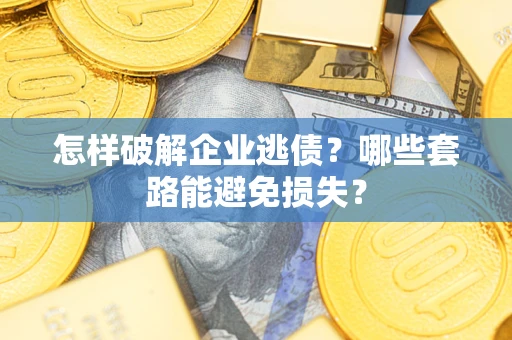 武汉怎样破解企业逃债?哪些套路能避免损失? 武汉怎样破解企业逃债?哪些套路能避免损失?