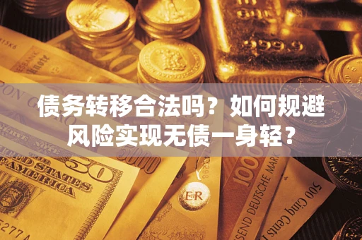 武汉债务转移合法吗?如何规避风险实现无债一身轻? 武汉债务转移合法吗?如何规避风险实现无债一身轻?