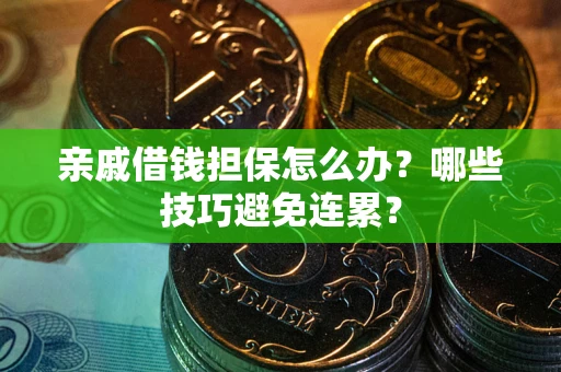 武汉亲戚借钱担保怎么办？哪些技巧避免连累？