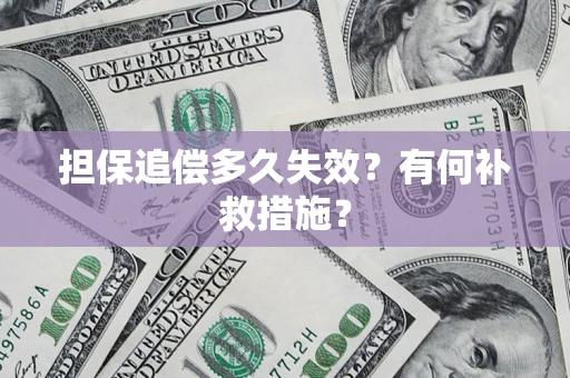 武汉担保追偿多久失效?有何补救措施? 武汉担保追偿多久失效?有何补救措施?