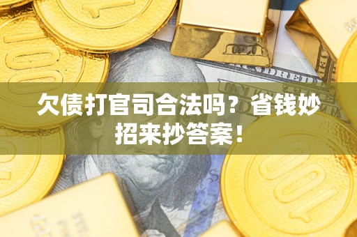 武汉欠债打官司合法吗?省钱妙招来抄答案! 武汉欠债打官司合法吗?省钱妙招来抄答案!