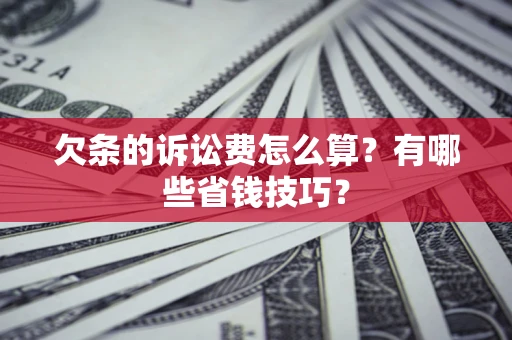 武汉欠条的诉讼费怎么算?有哪些省钱技巧? 武汉欠条的诉讼费怎么算?有哪些省钱技巧?