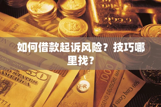 武汉如何借款起诉风险?技巧哪里找? 武汉如何借款起诉风险?技巧哪里找?