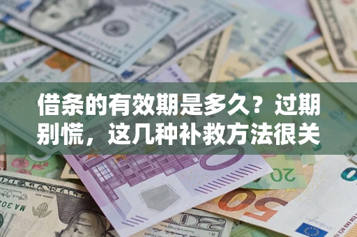 武汉借条的有效期是多久?过期别慌,这几种补救方法很关键 武汉借条的有效期是多久?过期别慌,这几种补救方法很关键