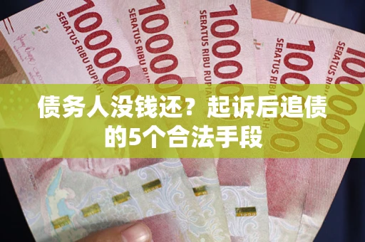 武汉债务人没钱还?起诉后追债的5个合法手段 武汉债务人没钱还?起诉后追债的5个合法手段