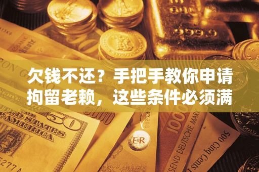 武汉欠钱不还?手把手教你申请拘留老赖,这些条件必须满足! 武汉欠钱不还?手把手教你申请拘留老赖,这些条件必须满足!