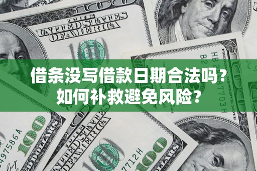 武汉借条没写借款日期合法吗?如何补救避免风险? 武汉借条没写借款日期合法吗?如何补救避免风险?
