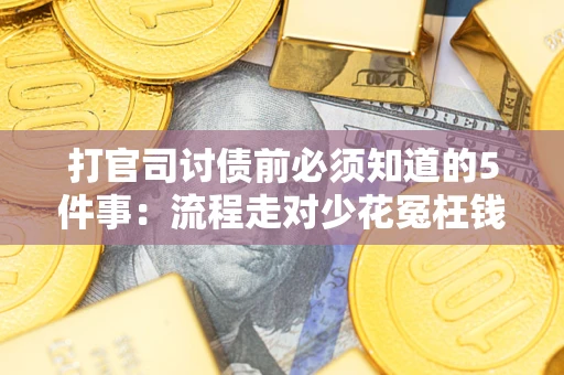 武汉打官司讨债前必须知道的5件事:流程走对少花冤枉钱 武汉打官司讨债前必须知道的5件事:流程走对少花冤枉钱