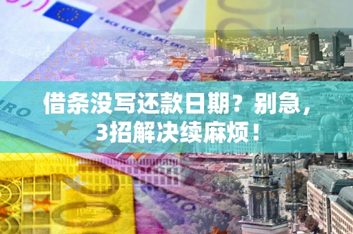 武汉借条没写还款日期?别急,3招解决续麻烦! 武汉借条没写还款日期?别急,3招解决续麻烦!