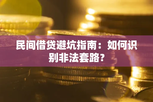 武汉民间借贷避坑指南:如何识别非法套路? 武汉民间借贷避坑指南:如何识别非法套路?