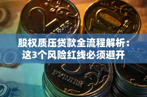 武汉股权质压贷款全流程解析:这3个风险红线必须避开 武汉股权质压贷款全流程解析:这3个风险红线必须避开