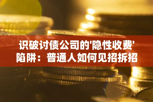 武汉识破讨债公司的'隐性收费'陷阱:普通人如何见招拆招? 武汉识破讨债公司的'隐性收费'陷阱:普通人如何见招拆招?