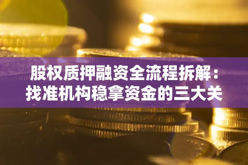 武汉股权质押融资全流程拆解:找准机构稳拿资金的三大关键 武汉股权质押融资全流程拆解:找准机构稳拿资金的三大关键