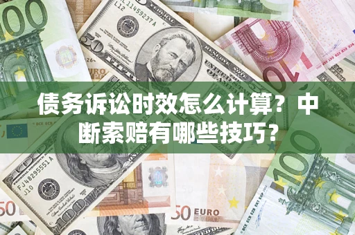 武汉债务诉讼时效怎么计算?中断索赔有哪些技巧? 武汉债务诉讼时效怎么计算?中断索赔有哪些技巧?