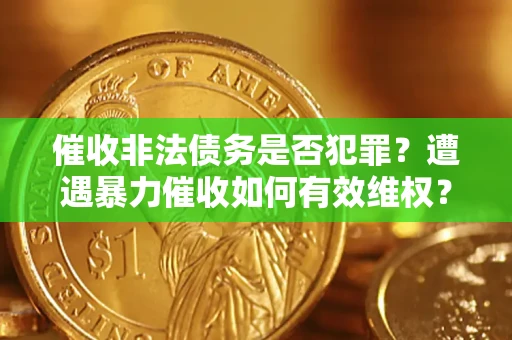 武汉催收非法债务是否犯罪?遭遇暴力催收如何有效维权? 武汉催收非法债务是否犯罪?遭遇暴力催收如何有效维权?