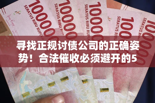 武汉寻找正规讨债公司的正确姿势!合法催收必须避开的5大雷区 武汉寻找正规讨债公司的正确姿势!合法催收必须避开的5大雷区
