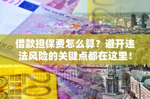 武汉借款担保费怎么算?避开违法风险的关键点都在这里! 武汉借款担保费怎么算?避开违法风险的关键点都在这里!