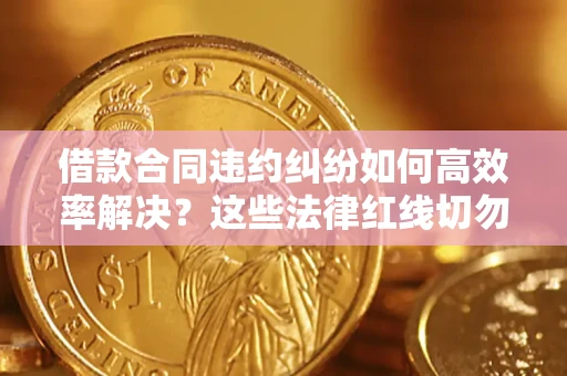 武汉借款合同违约纠纷如何高效率解决?这些法律红线切勿触碰 武汉借款合同违约纠纷如何高效率解决?这些法律红线切勿触碰