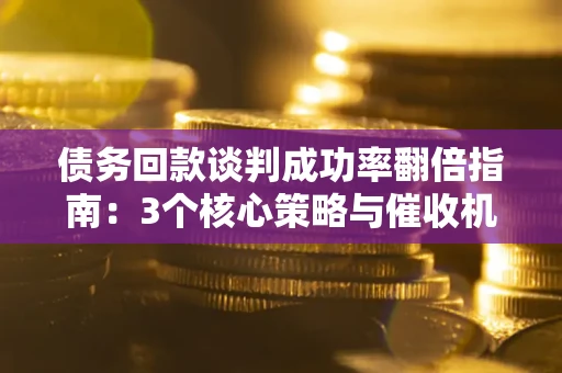 武汉债务回款谈判成功率翻倍指南:3个核心策略与催收机构避坑法则 武汉债务回款谈判成功率翻倍指南:3个核心策略与催收机构避坑法则