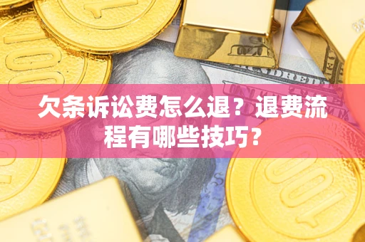 武汉欠条诉讼费怎么退?退费流程有哪些技巧? 武汉欠条诉讼费怎么退?退费流程有哪些技巧?