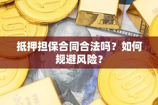 武汉抵押担保合同合法吗?如何规避风险? 武汉抵押担保合同合法吗?如何规避风险?