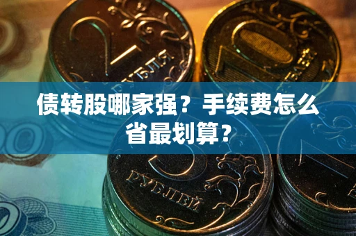 武汉债转股哪家强?手续费怎么省最划算? 武汉债转股哪家强?手续费怎么省最划算?