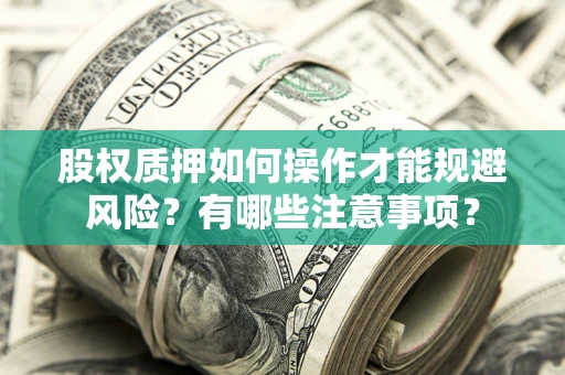 武汉股权质押如何操作才能规避风险?有哪些注意事项? 武汉股权质押如何操作才能规避风险?有哪些注意事项?