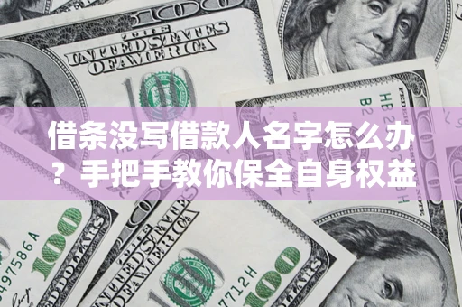 武汉借条没写借款人名字怎么办?手把手教你保全自身权益 武汉借条没写借款人名字怎么办?手把手教你保全自身权益
