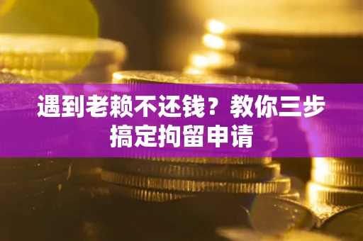 武汉遇到老赖不还钱?教你三步搞定拘留申请 武汉遇到老赖不还钱?教你三步搞定拘留申请